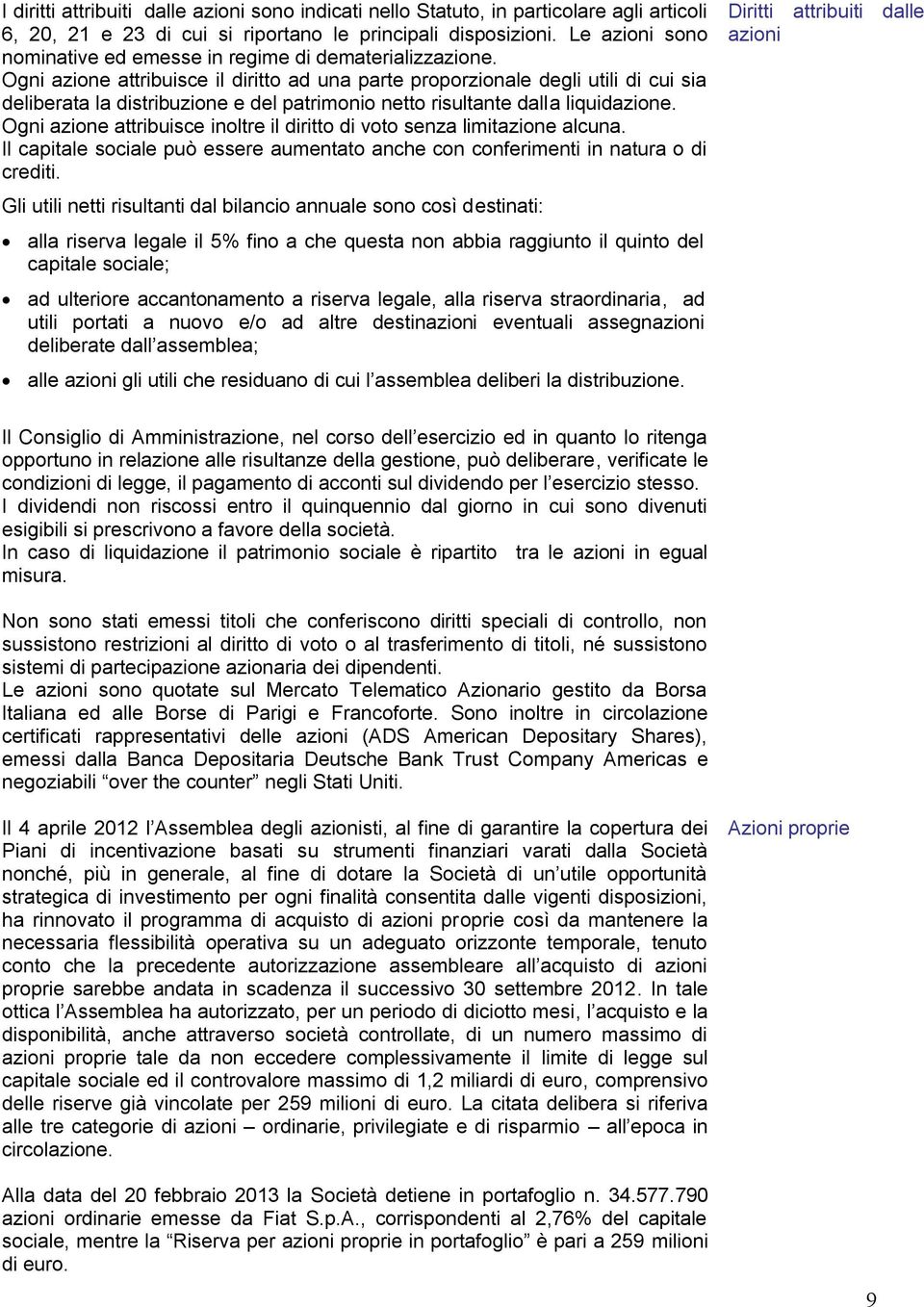 Ogni azione attribuisce il diritto ad una parte proporzionale degli utili di cui sia deliberata la distribuzione e del patrimonio netto risultante dalla liquidazione.