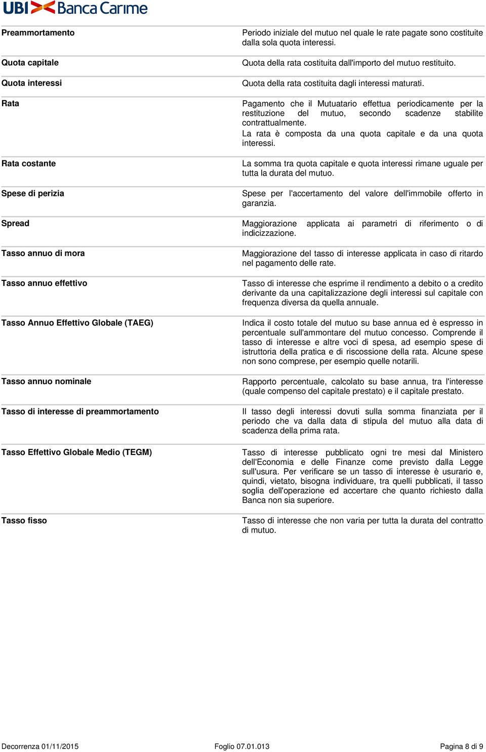 Pagamento che il Mutuatario effettua periodicamente per la restituzione del mutuo, secondo scadenze stabilite contrattualmente. La rata è composta da una quota capitale e da una quota interessi.