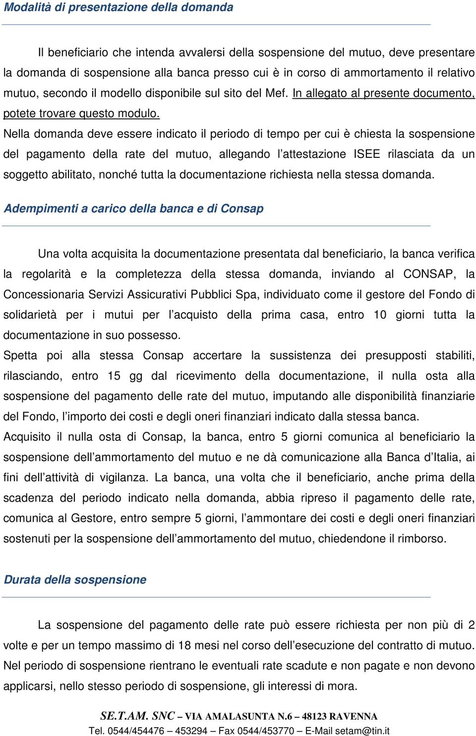 Nella domanda deve essere indicato il periodo di tempo per cui è chiesta la sospensione del pagamento della rate del mutuo, allegando l attestazione ISEE rilasciata da un soggetto abilitato, nonché