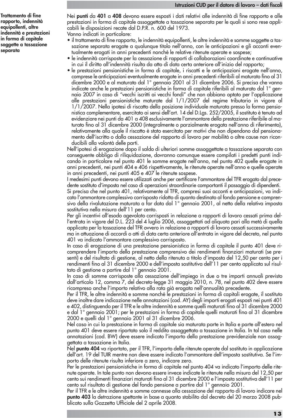 Vanno indicati in particolare: il trattamento di fine rapporto, le indennità equipollenti, le altre indennità e somme soggette a tassazione separata erogate a qualunque titolo nell anno, con le