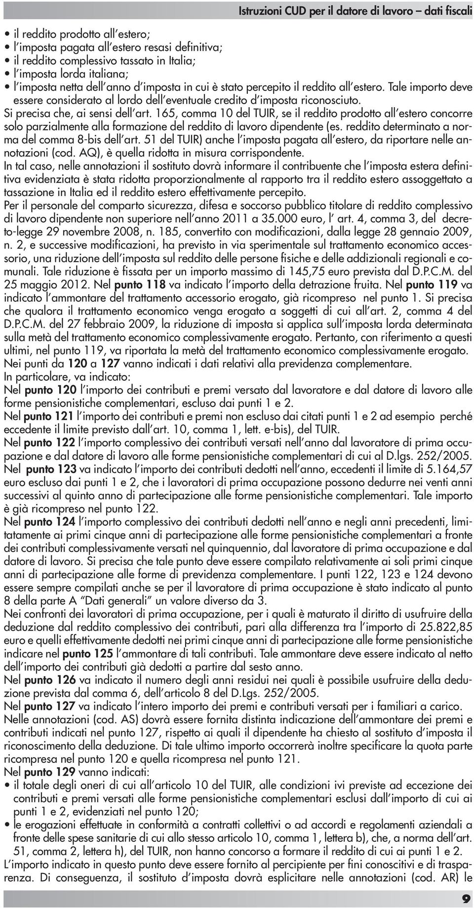 165, comma 10 del TUIR, se il reddito prodotto all estero concorre solo parzialmente alla formazione del reddito di lavoro dipendente (es. reddito determinato a norma del comma 8-bis dell art.