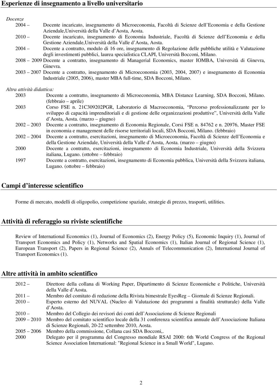 2004 Docente a contratto, modulo di 16 ore, insegnamento di Regolazione delle pubbliche utilità e Valutazione degli investimenti pubblici, laurea specialistica CLAPI, Università Bocconi, Milano.