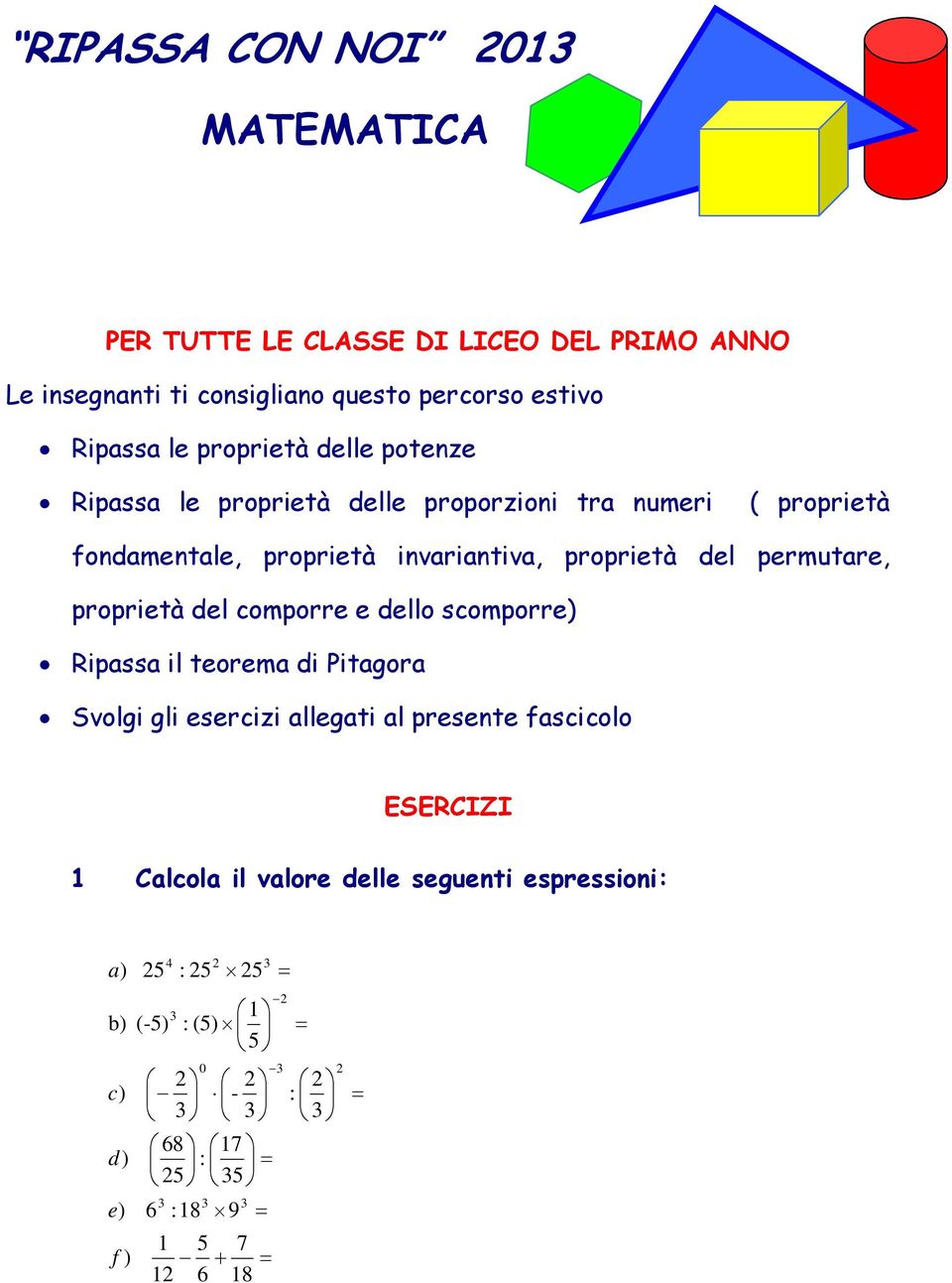permutare, proprietà del comporre e dello scomporre) Ripassa il teorema di Pitagora Svolgi gli esercizi allegati al presente fascicolo