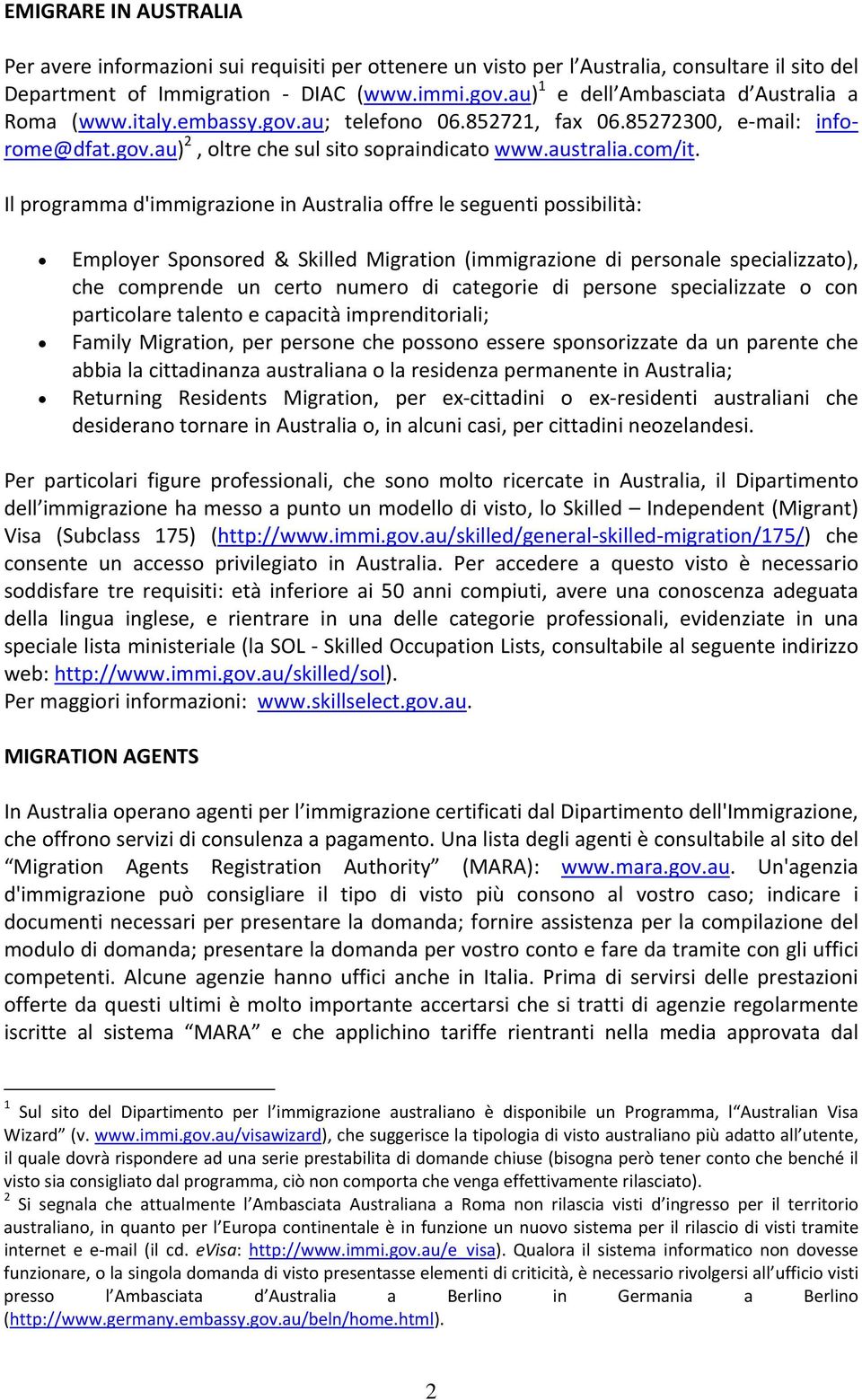 Il programma d'immigrazione in Australia offre le seguenti possibilità: Employer Sponsored & Skilled Migration (immigrazione di personale specializzato), che comprende un certo numero di categorie di