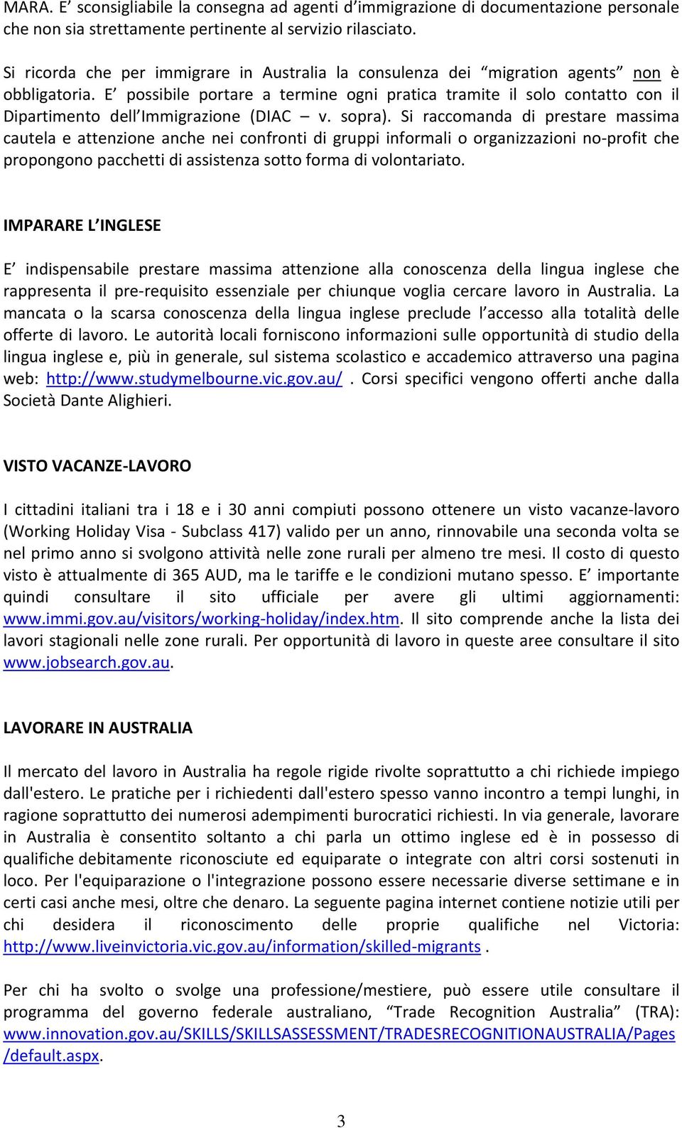 E possibile portare a termine ogni pratica tramite il solo contatto con il Dipartimento dell Immigrazione (DIAC v. sopra).