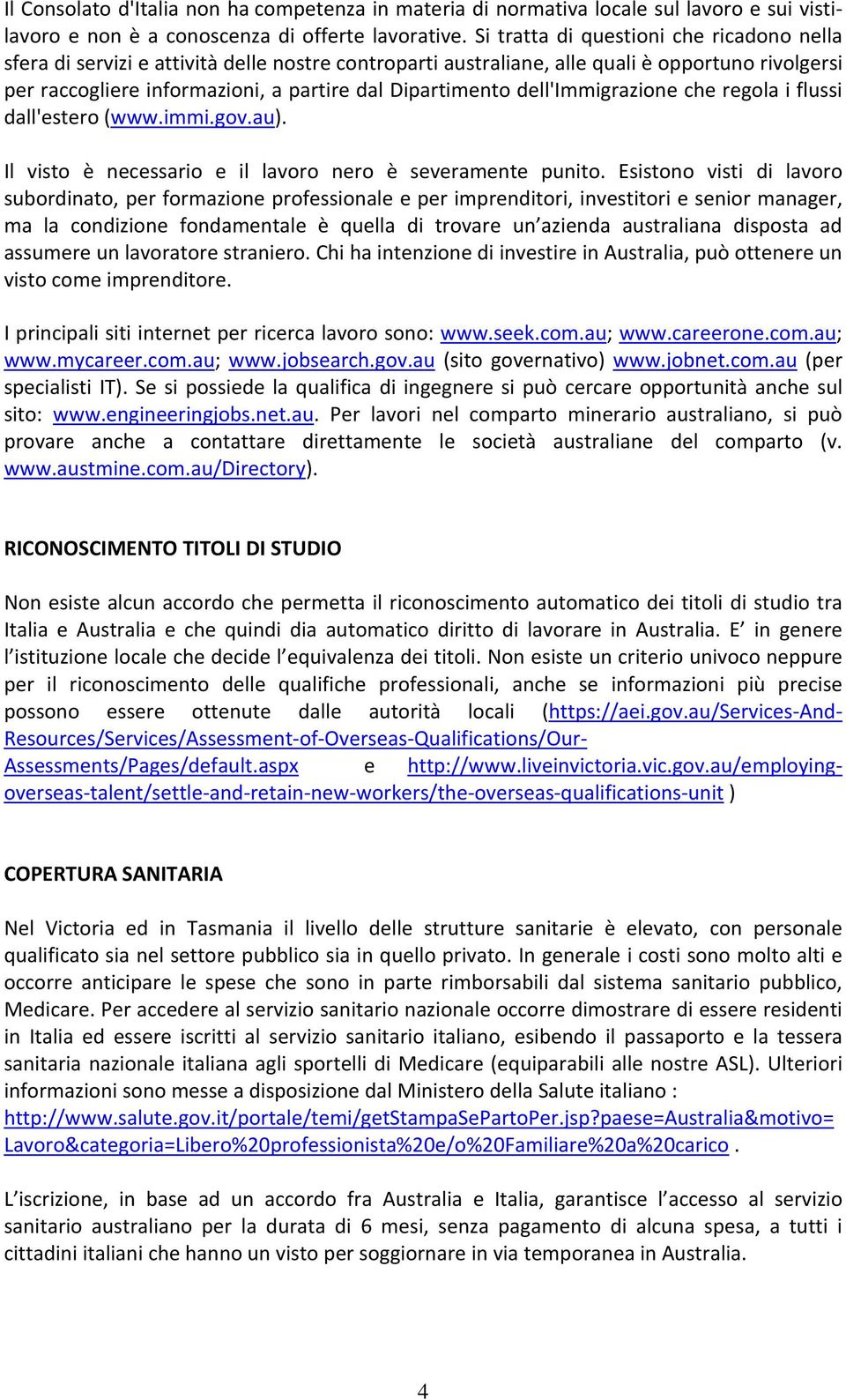 dell'immigrazione che regola i flussi dall'estero (www.immi.gov.au). Il visto è necessario e il lavoro nero è severamente punito.