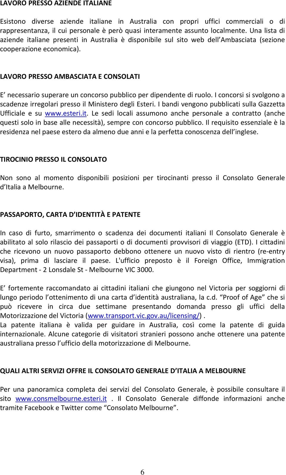 LAVORO PRESSO AMBASCIATA E CONSOLATI E necessario superare un concorso pubblico per dipendente di ruolo. I concorsi si svolgono a scadenze irregolari presso il Ministero degli Esteri.