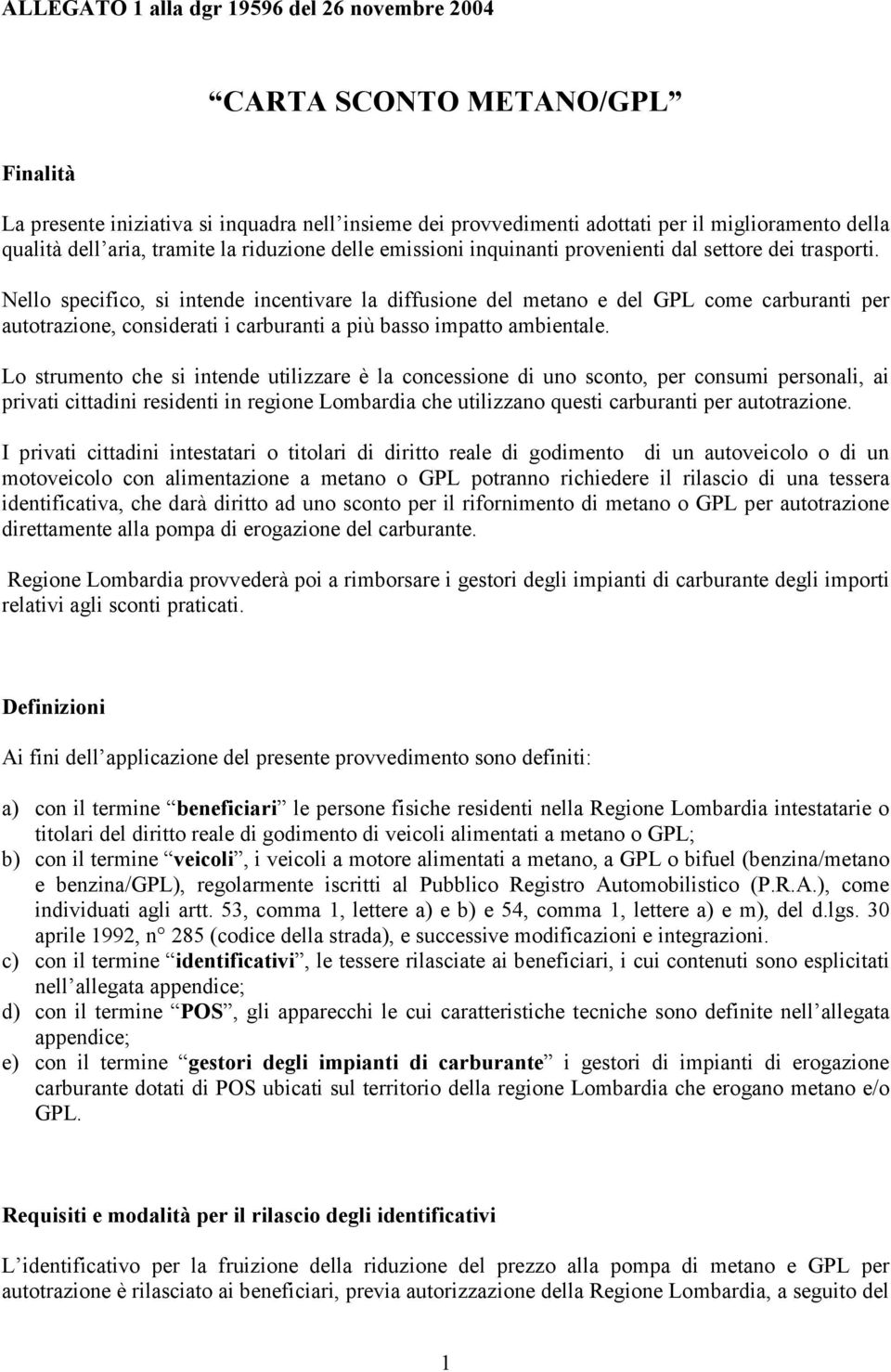 Nello specifico, si intende incentivare la diffusione del metano e del GPL come carburanti per autotrazione, considerati i carburanti a più basso impatto ambientale.