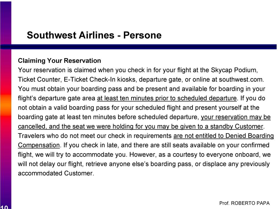 If you do not obtain a valid boarding pass for your scheduled flight and present yourself at the boarding gate at least ten minutes before scheduled departure, your reservation may be cancelled, and