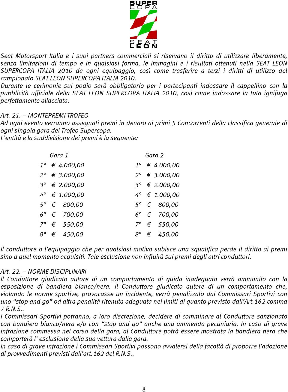 Durante le cerimonie sul podio sarà obbligatorio per i partecipanti indossare il cappellino con la pubblicità ufficiale della SEAT LEON SUPERCOPA ITALIA 2010, così come indossare la tuta ignifuga