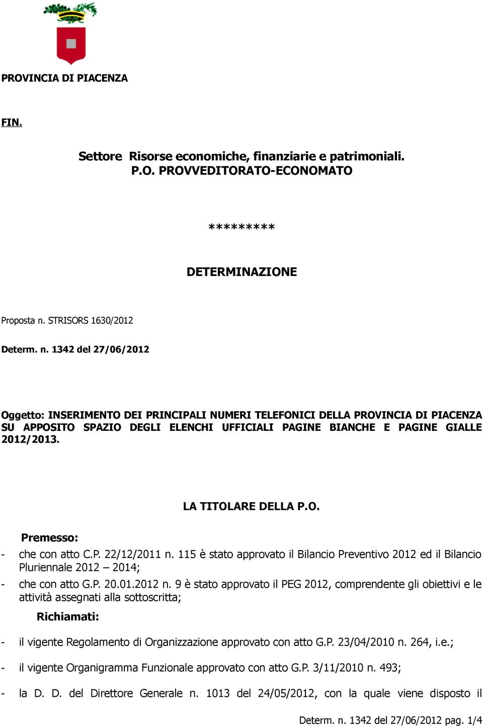 1342 del 27/06/2012 Oggetto: INSERIMENTO DEI PRINCIPALI NUMERI TELEFONICI DELLA PROVINCIA DI PIACENZA SU APPOSITO SPAZIO DEGLI ELENCHI UFFICIALI PAGINE BIANCHE E PAGINE GIALLE 2012/2013.