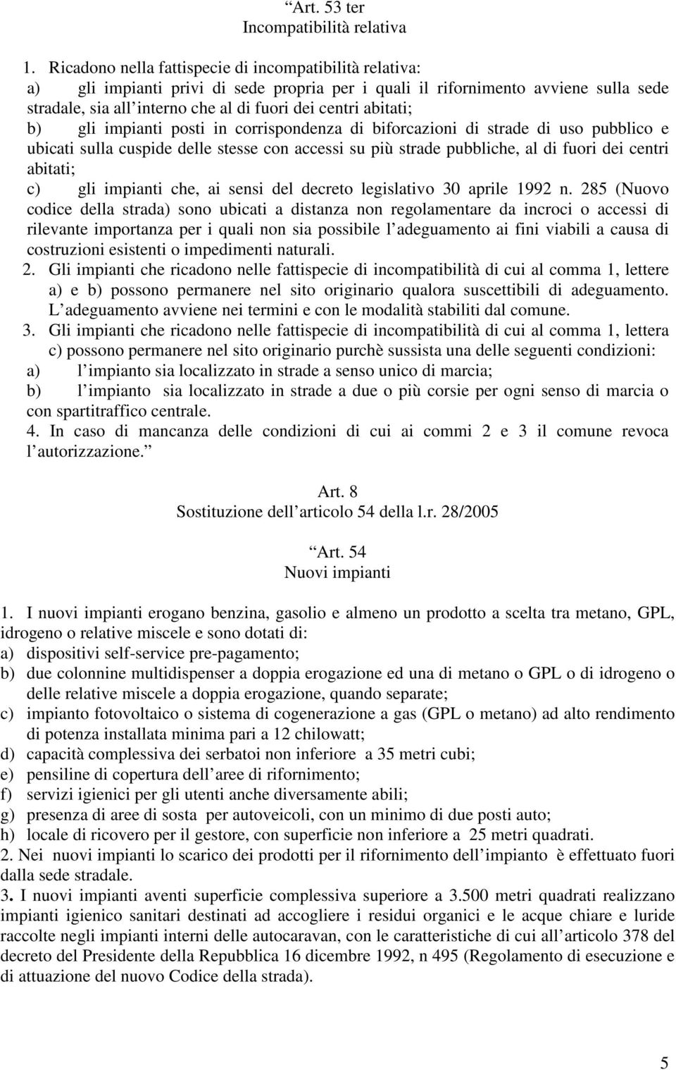 abitati; b) gli impianti posti in corrispondenza di biforcazioni di strade di uso pubblico e ubicati sulla cuspide delle stesse con accessi su più strade pubbliche, al di fuori dei centri abitati; c)