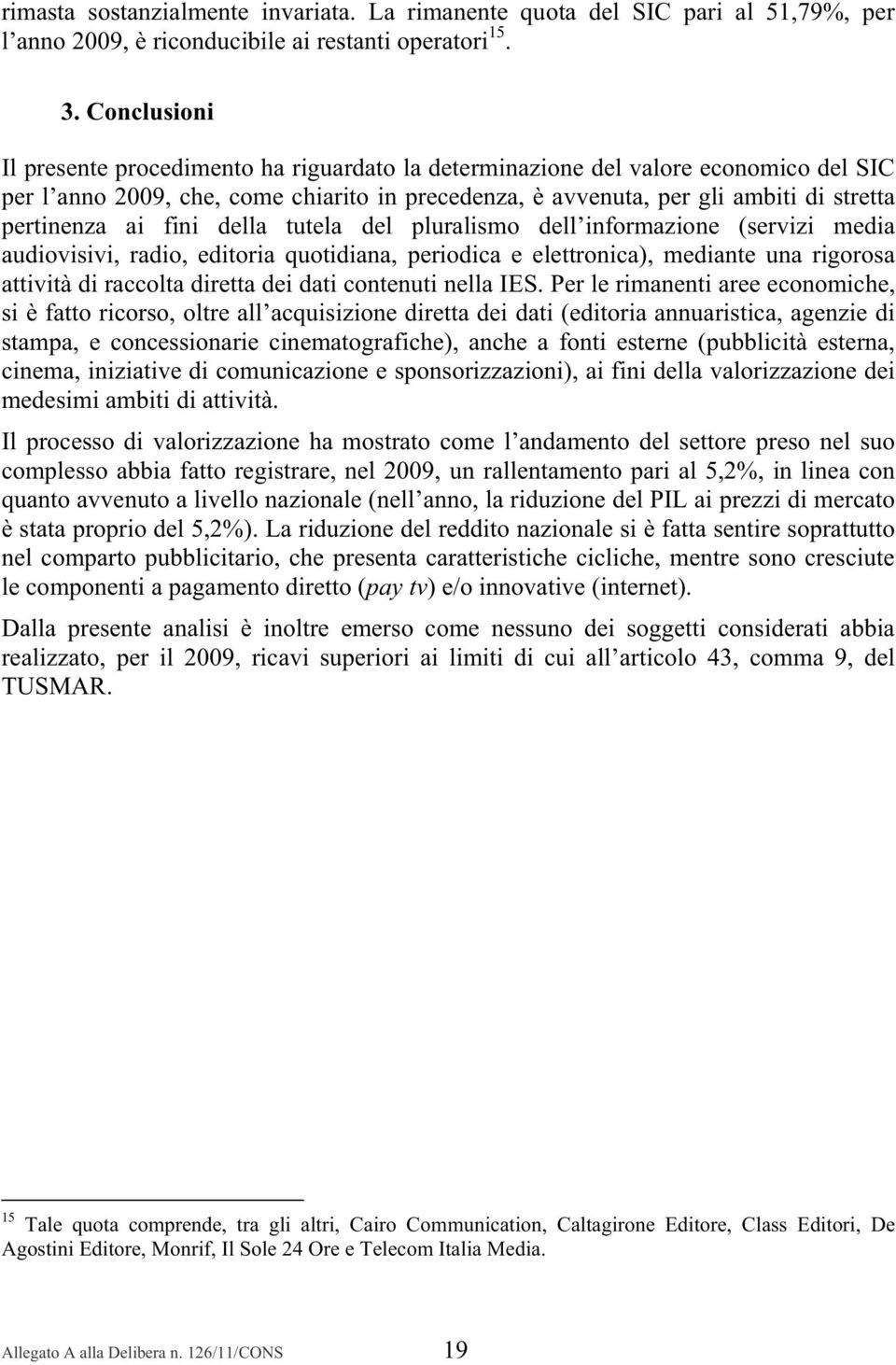 ai fini della tutela del pluralismo dell informazione (servizi media audiovisivi, radio, editoria quotidiana, periodica e elettronica), mediante una rigorosa attività di raccolta diretta dei dati