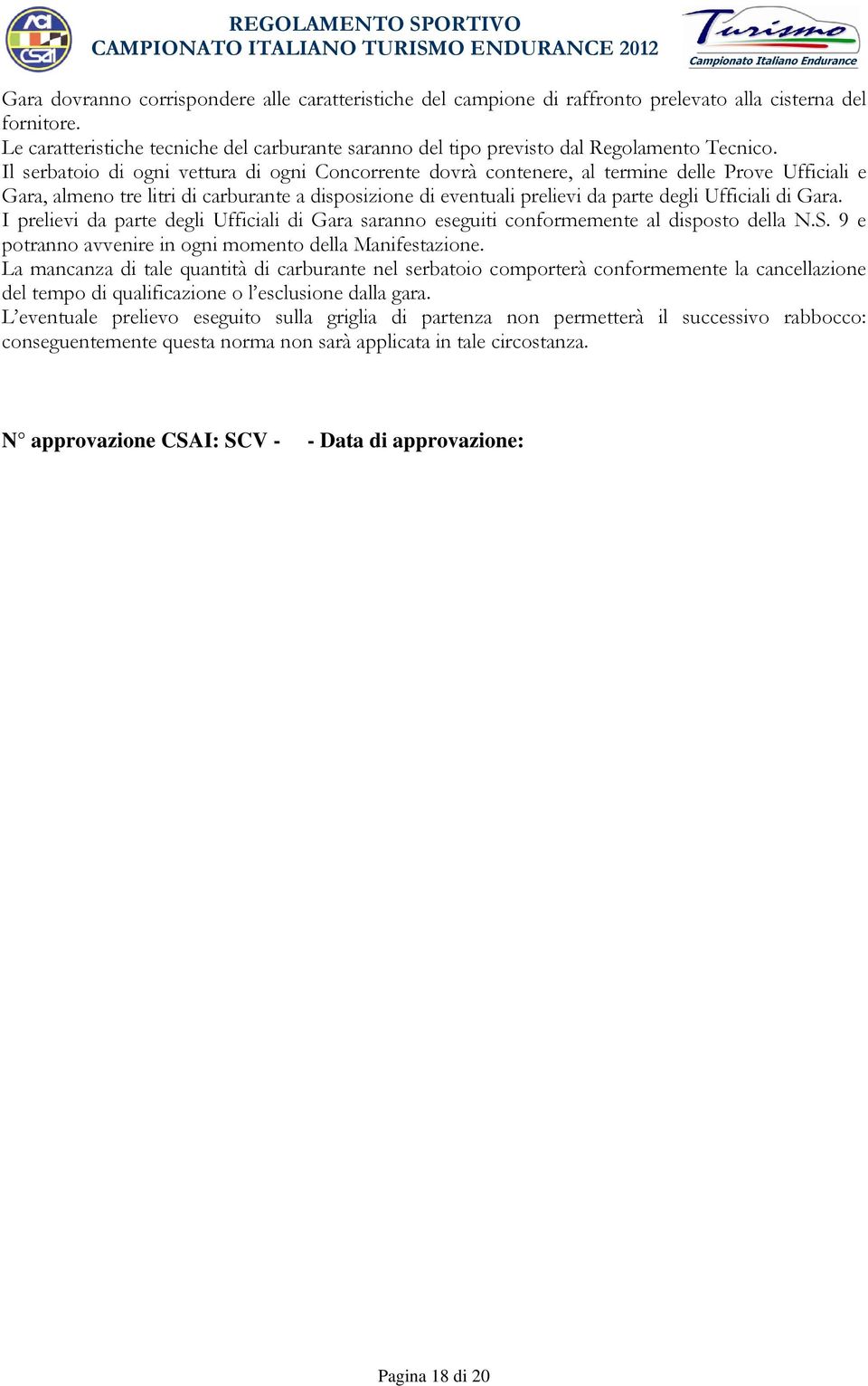 Il serbatoio di ogni vettura di ogni Concorrente dovrà contenere, al termine delle Prove Ufficiali e Gara, almeno tre litri di carburante a disposizione di eventuali prelievi da parte degli Ufficiali