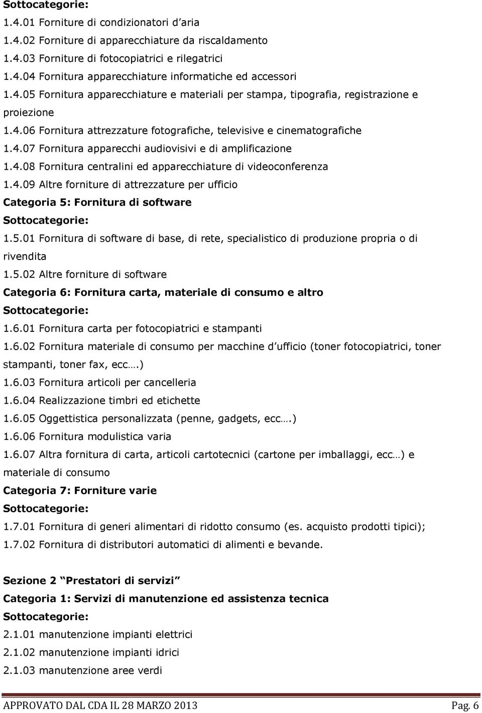 4.08 Fornitura centralini ed apparecchiature di videoconferenza 1.4.09 Altre forniture di attrezzature per ufficio Categoria 5: