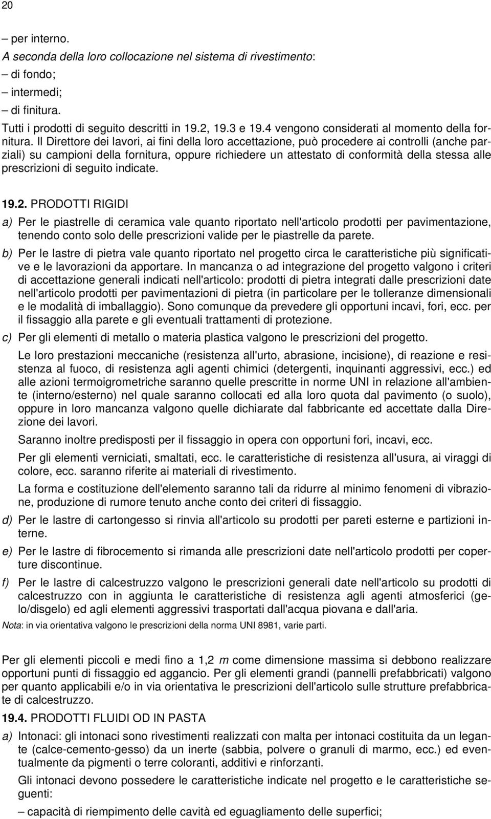 Il Direttore dei lavori, ai fini della loro accettazione, può procedere ai controlli (anche parziali) su campioni della fornitura, oppure richiedere un attestato di conformità della stessa alle