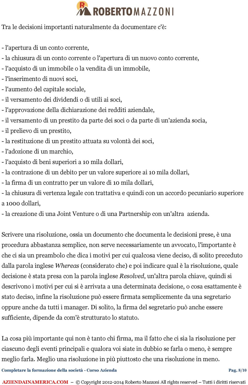 aziendale, - il versamento di un prestito da parte dei soci o da parte di un'azienda socia, - il prelievo di un prestito, - la restituzione di un prestito attuata su volontà dei soci, - l'adozione di