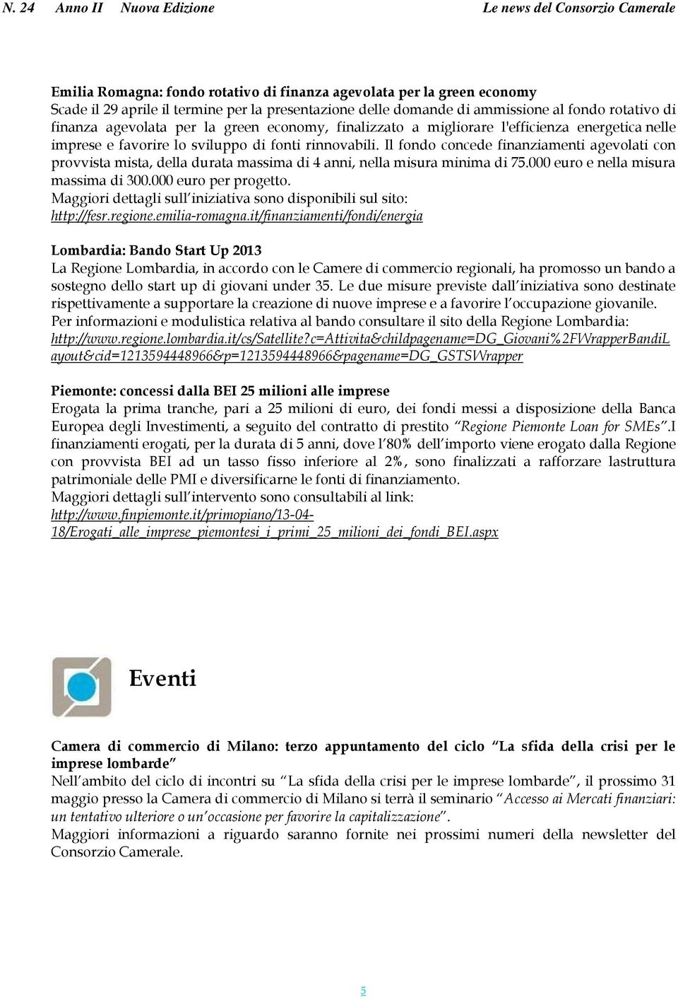 Il fondo concede finanziamenti agevolati con provvista mista, della durata massima di 4 anni, nella misura minima di 75.000 euro e nella misura massima di 300.000 euro per progetto.