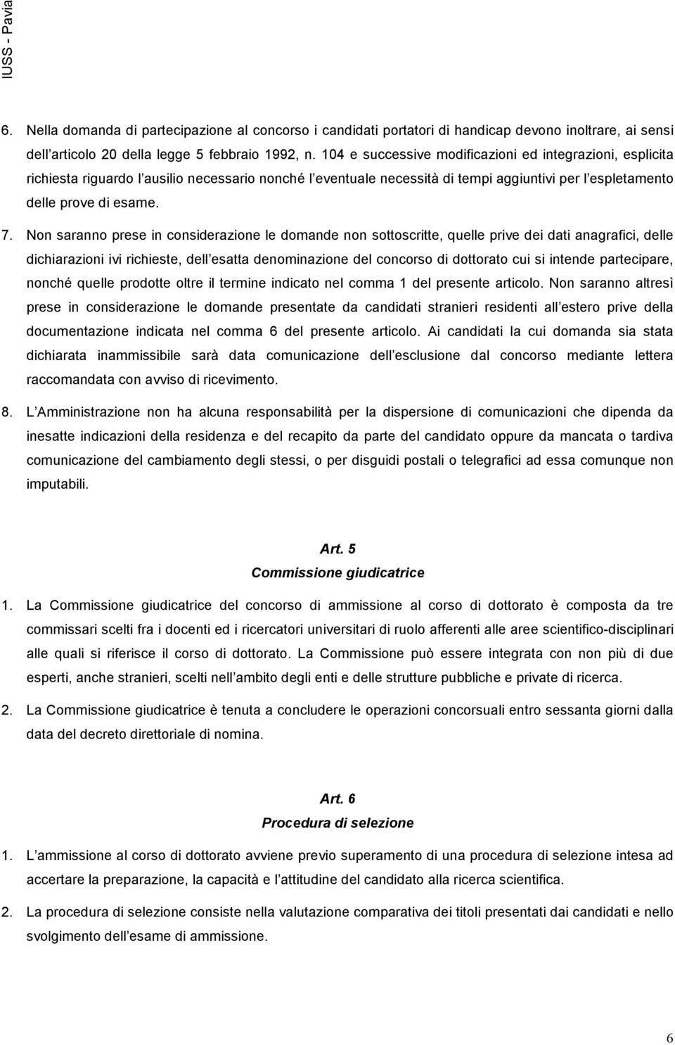 Non saranno prese in considerazione le domande non sottoscritte, quelle prive dei dati anagrafici, delle dichiarazioni ivi richieste, dell esatta denominazione del concorso di dottorato cui si