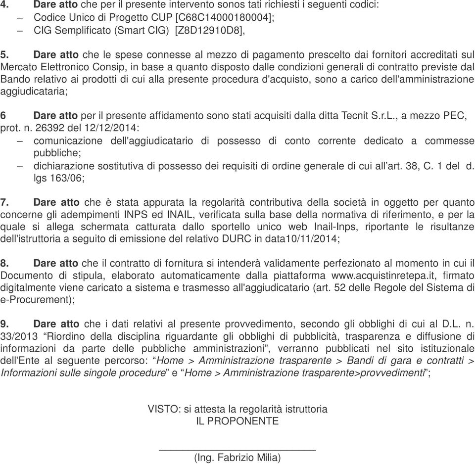 Bando relativo ai prodotti di cui alla presente procedura d'acquisto, sono a carico dell'amministrazione aggiudicataria; 6 Dare atto per il presente affidamento sono stati acquisiti dalla ditta