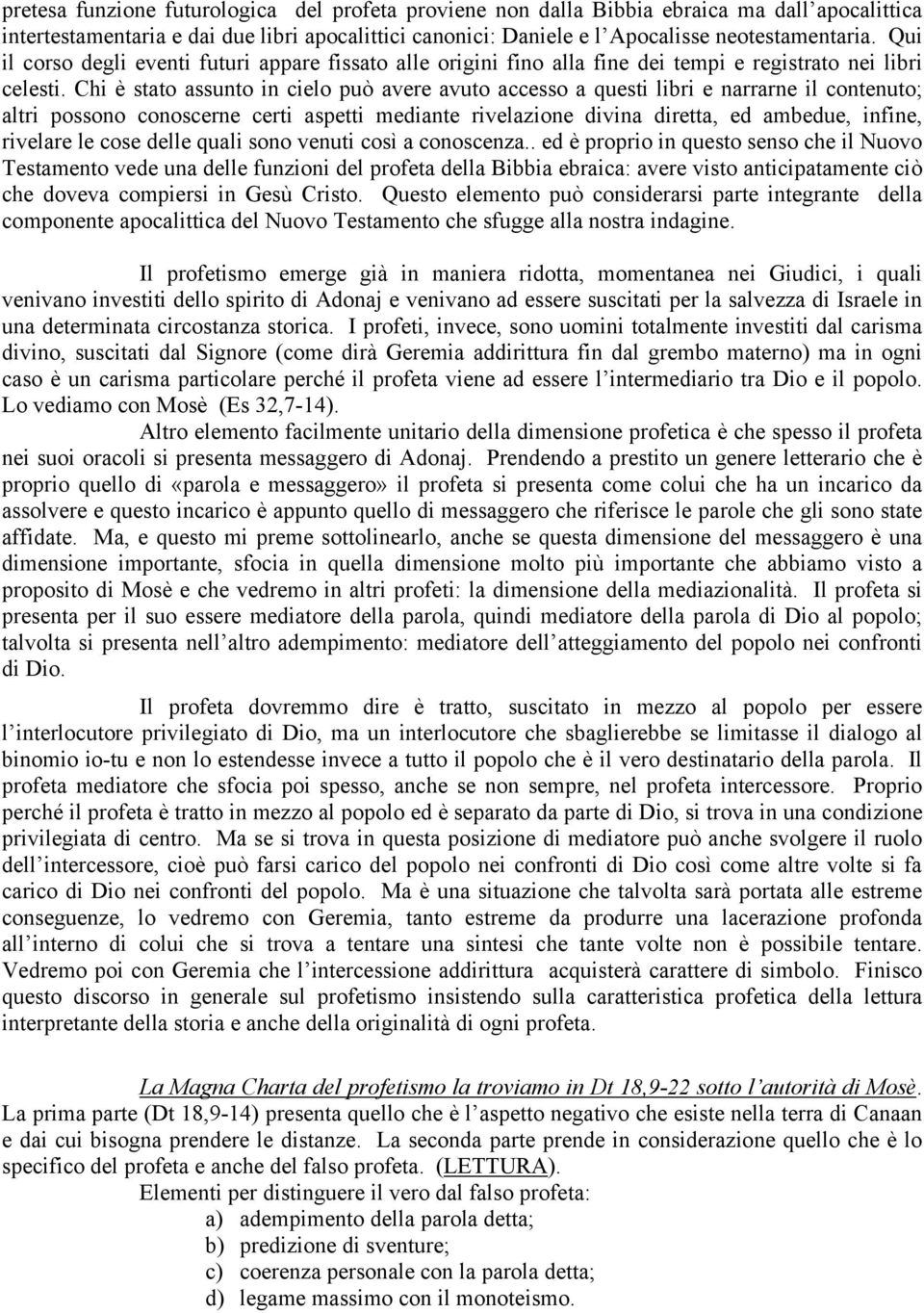 Chi è stato assunto in cielo può avere avuto accesso a questi libri e narrarne il contenuto; altri possono conoscerne certi aspetti mediante rivelazione divina diretta, ed ambedue, infine, rivelare