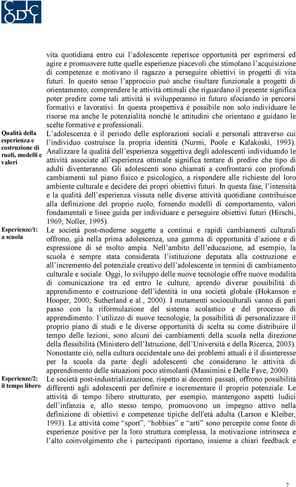 In questo senso l approccio può anche risultare funzionale a progetti di orientamento; comprendere le attività ottimali che riguardano il presente significa poter predire come tali attività si