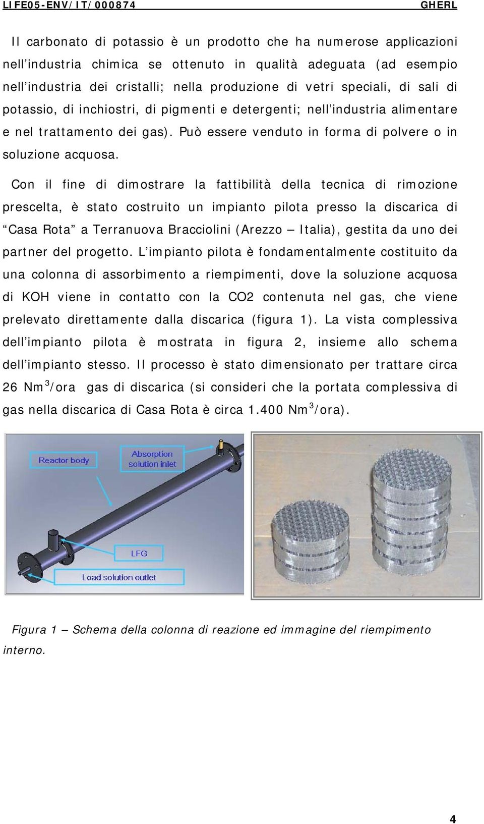 Con il fine di dimostrare la fattibilità della tecnica di rimozione prescelta, è stato costruito un impianto pilota presso la discarica di Casa Rota a Terranuova Bracciolini (Arezzo Italia), gestita