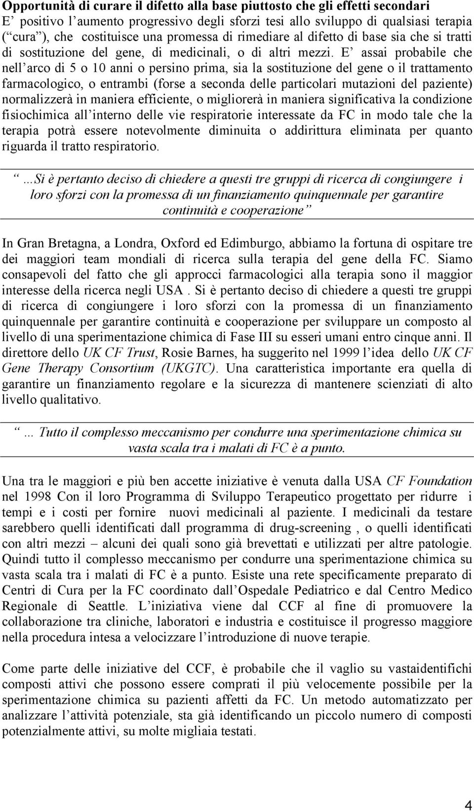 E assai probabile che nell arco di 5 o 10 anni o persino prima, sia la sostituzione del gene o il trattamento farmacologico, o entrambi (forse a seconda delle particolari mutazioni del paziente)