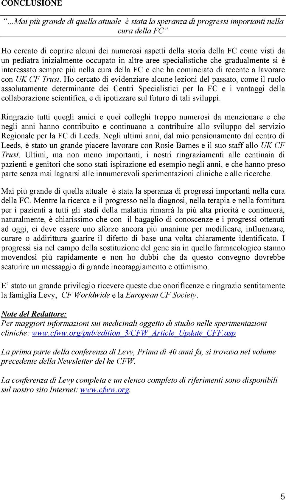 Ho cercato di evidenziare alcune lezioni del passato, come il ruolo assolutamente determinante dei Centri Specialistici per la FC e i vantaggi della collaborazione scientifica, e di ipotizzare sul