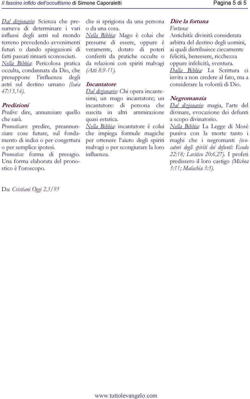 Predizioni Predire: dire, annunziare quello che sarà. Pronosticare: predire, preannunziare cose future, sul fondamento di indizi o per congettura o per semplice ipotesi. Pronostico: forma di presagio.