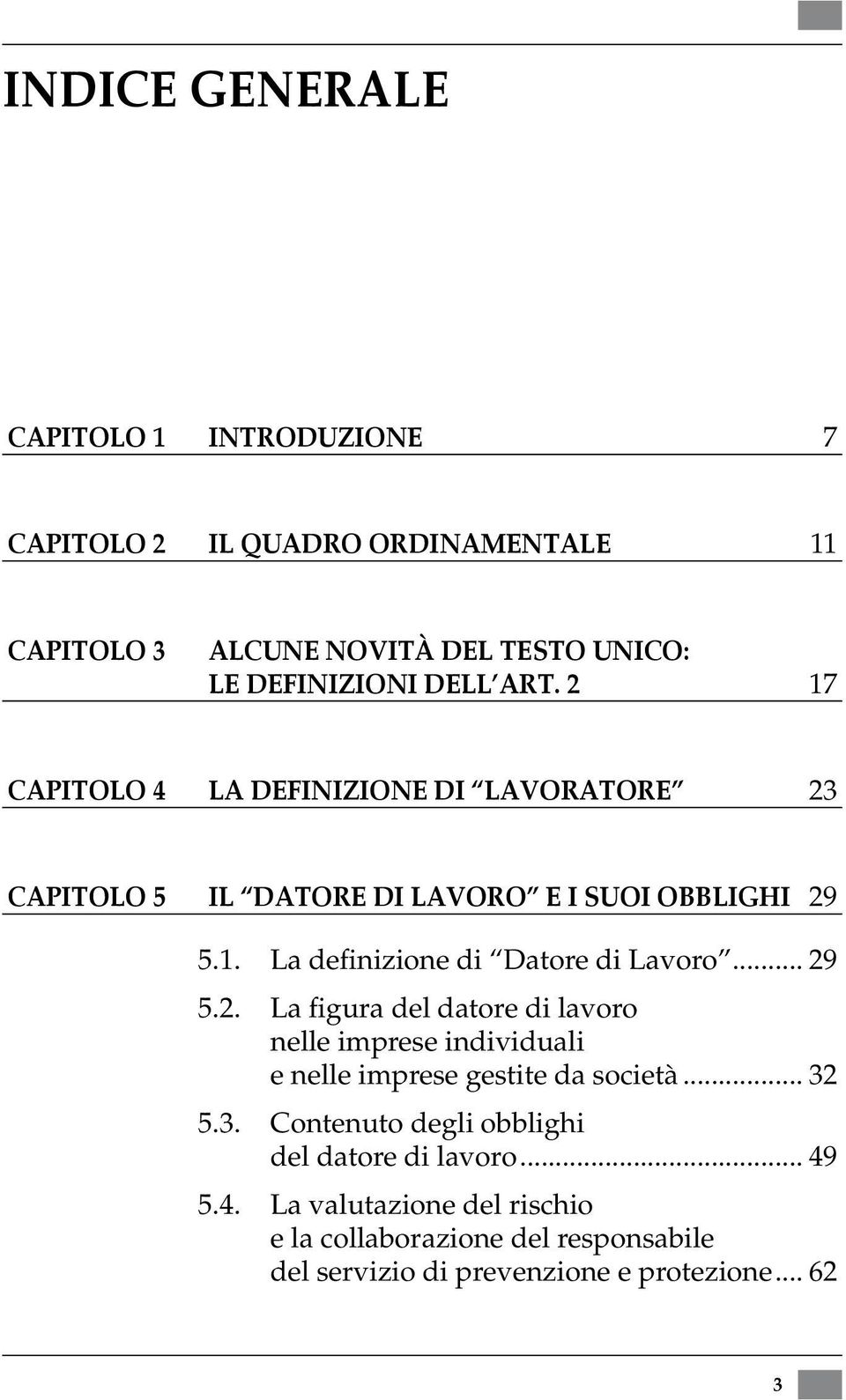 2 17 CAPITOLO 4 La definizione di Lavoratore 23 CAPITOLO 5 Il Datore di lavoro e i suoi obblighi 29 5.1. La definizione di Datore di Lavoro... 29 5.2. La figura del datore di lavoro nelle imprese individuali e nelle imprese gestite da società.