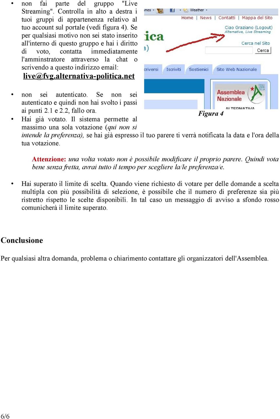 live@fvg.alternativa-politica.net non sei autenticato. Se non sei autenticato e quindi non hai svolto i passi ai punti 2.1 e 2.2, fallo ora. Figura 4 Hai già votato.