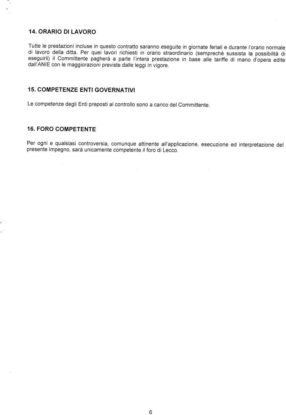 Per quei lavori richiesti in orario straordinario (semprechè sussista a possibilità di Tutte le prestazioni incluse in questo contratto saranno eseguite in giornate feriali e