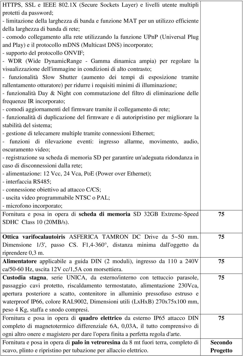 collegamento alla rete utilizzando la funzione UPnP (Universal Plug and Play) e il protocollo mdns (Multicast DNS) incorporato; - supporto del protocollo ONVIF; - WDR (Wide DynamicRange - Gamma