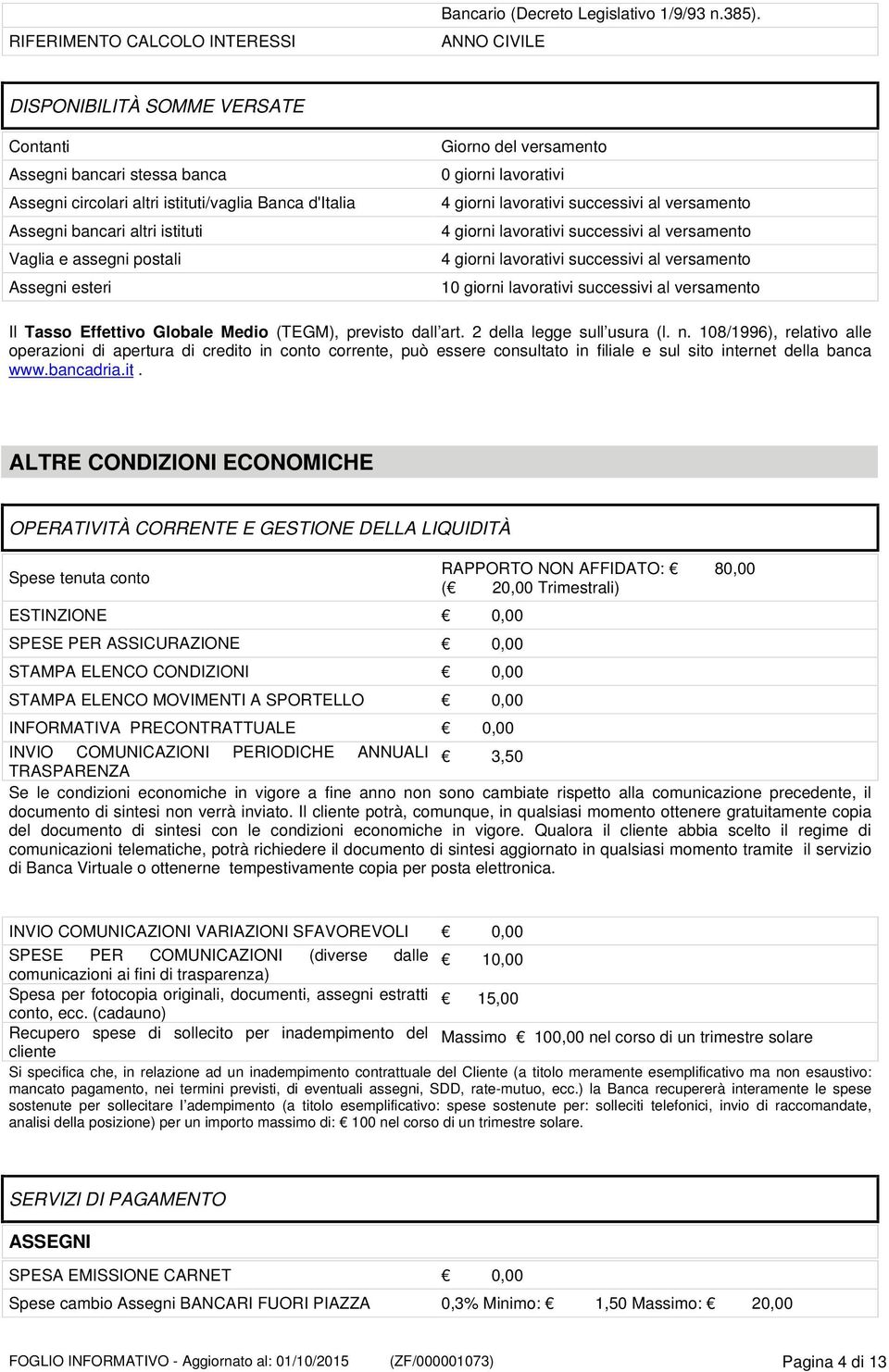 esteri Giorno del versamento 0 giorni lavorativi 4 giorni lavorativi successivi al versamento 4 giorni lavorativi successivi al versamento 4 giorni lavorativi successivi al versamento 10 giorni