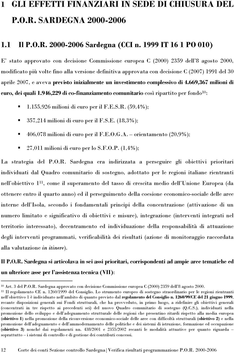 30 aprile 2007, e aveva previsto inizialmente un investimento complessivo di 4.669,367 milioni di euro, dei quali 1.946,229 di co-finanziamento comunitario così ripartito per fondo 10 : 1.