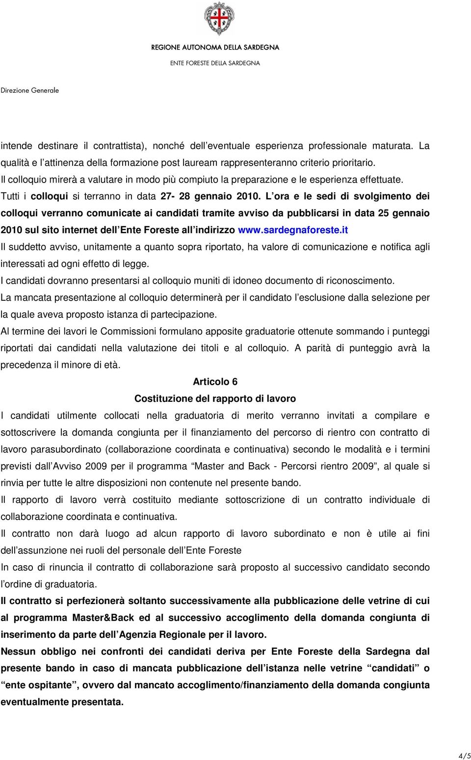 L ora e le sedi di svolgimento dei colloqui verranno comunicate ai candidati tramite avviso da pubblicarsi in data 25 gennaio 2010 sul sito internet dell Ente Foreste all indirizzo www.