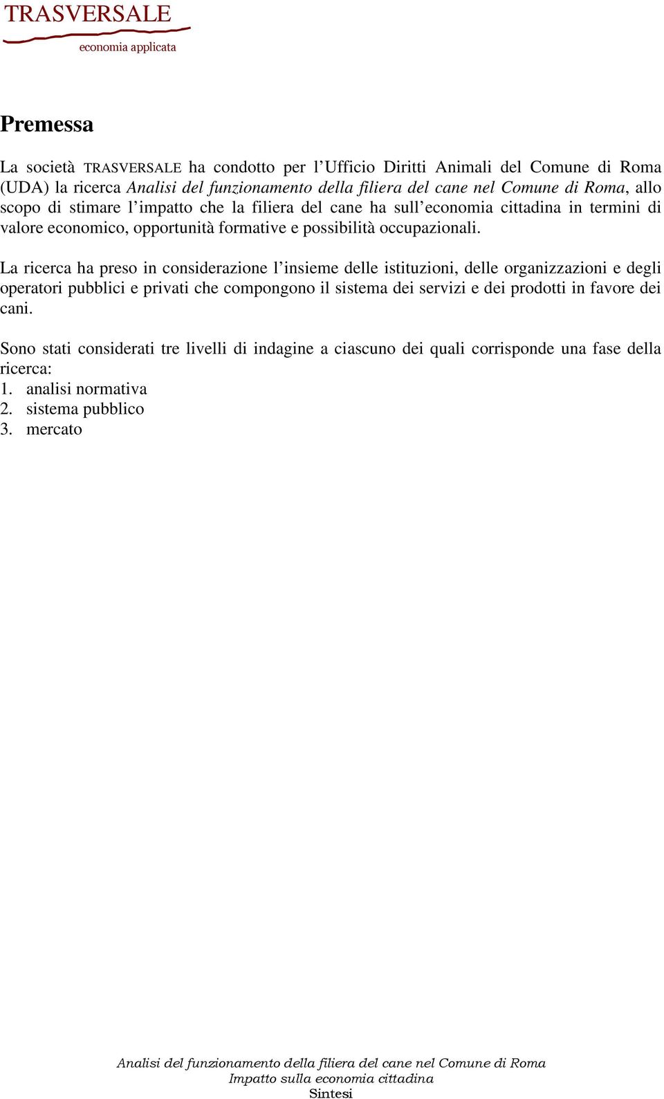 La ricerca ha preso in considerazione l insieme delle istituzioni, delle organizzazioni e degli operatori pubblici e privati che compongono il sistema dei