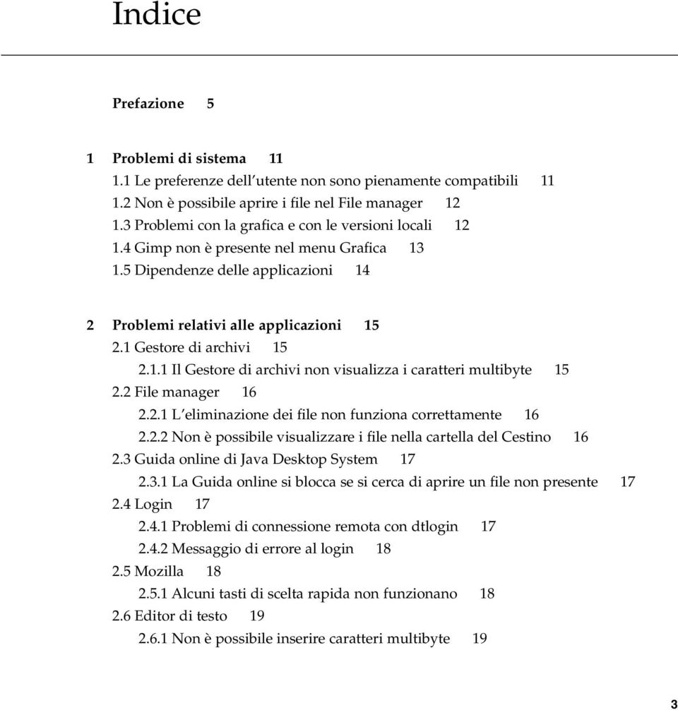 1 Gestore di archivi 15 2.1.1 Il Gestore di archivi non visualizza i caratteri multibyte 15 2.2 File manager 16 2.2.1 L eliminazione dei file non funziona correttamente 16 2.2.2 Non è possibile visualizzare i file nella cartella del Cestino 16 2.