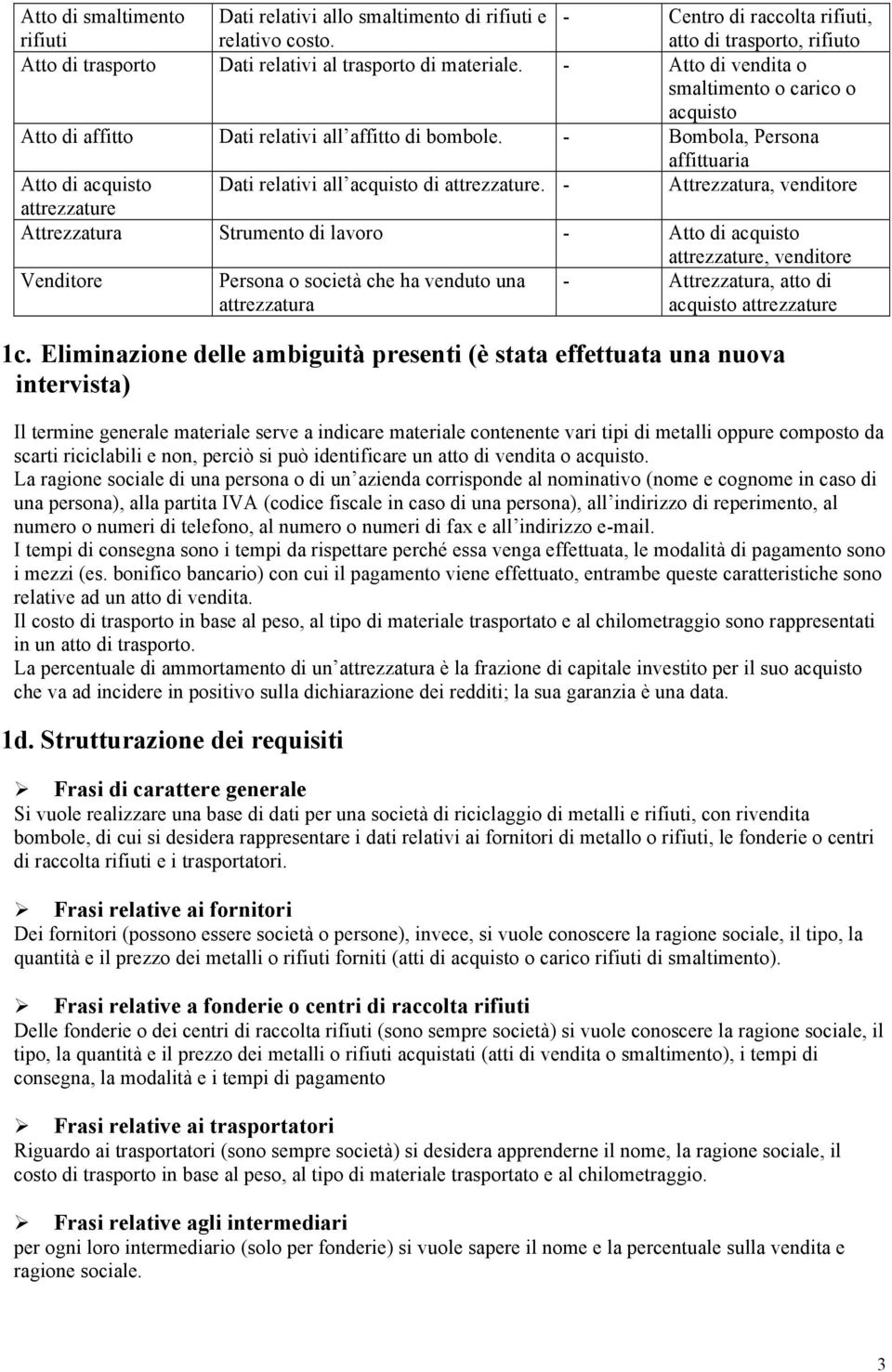 - Atto di vendita o smaltimento o carico o acquisto Atto di affitto Dati relativi all affitto di bombole. - Bombola, Persona affittuaria Atto di acquisto Dati relativi all acquisto di attrezzature.