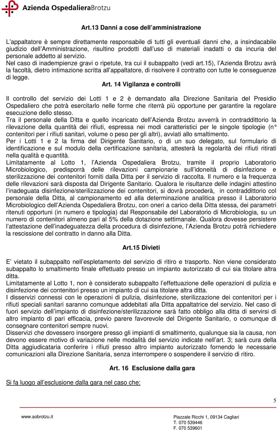 15), l Azienda Brotzu avrà la facoltà, dietro intimazione scritta all appaltatore, di risolvere il contratto con tutte le conseguenze di legge. Art.