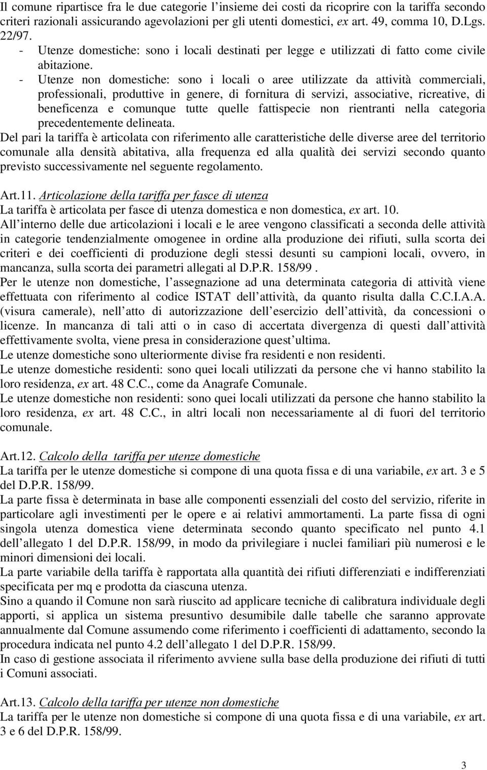 - Utenze non domestiche: sono i locali o aree utilizzate da attività commerciali, professionali, produttive in genere, di fornitura di servizi, associative, ricreative, di beneficenza e comunque