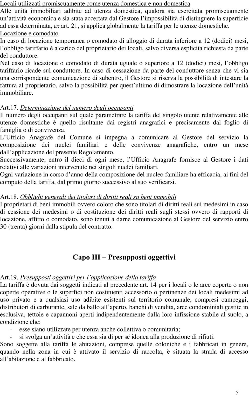 Locazione e comodato In caso di locazione temporanea o comodato di alloggio di durata inferiore a 12 (dodici) mesi, l obbligo tariffario è a carico del proprietario dei locali, salvo diversa