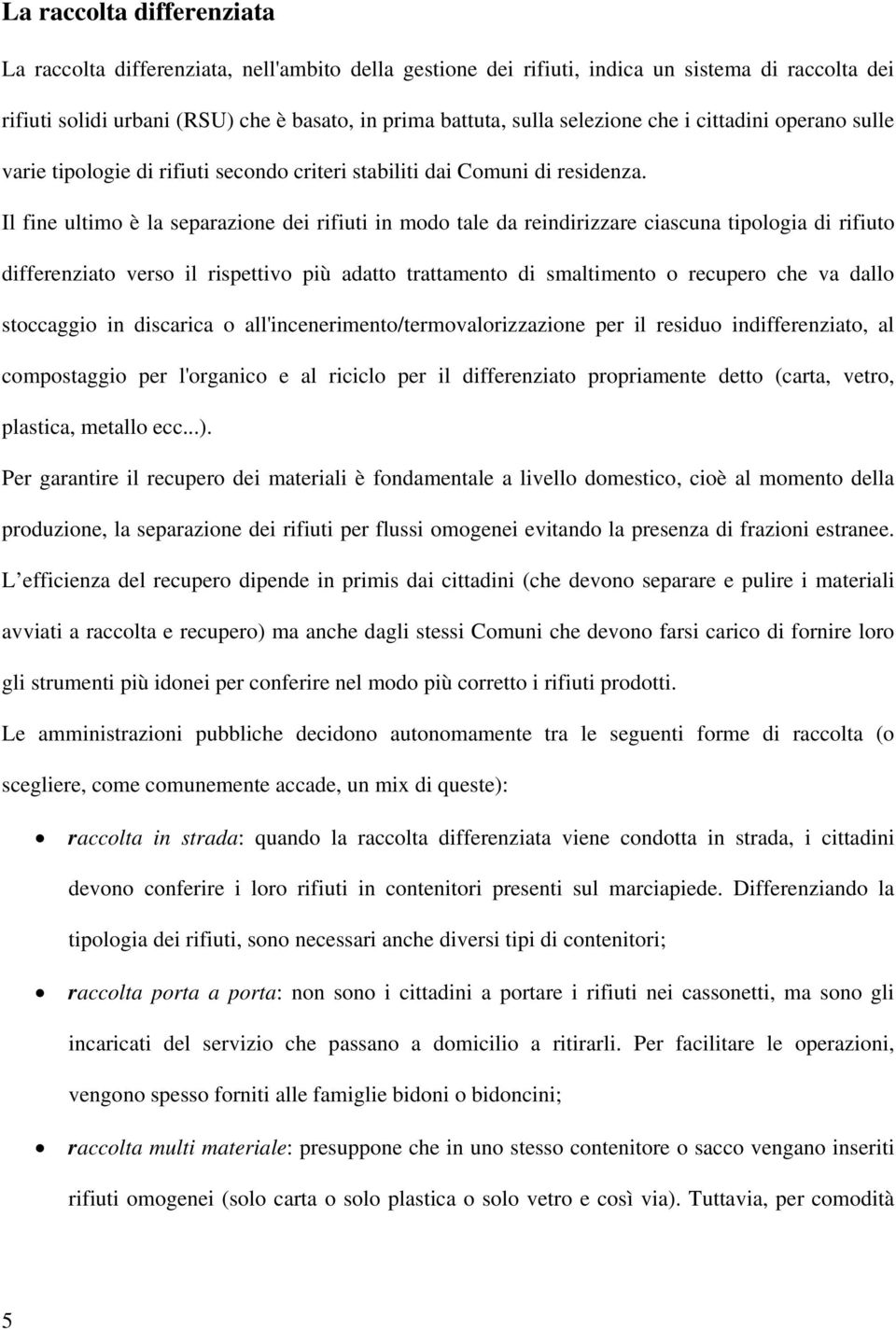 Il fine ultimo è la separazione dei rifiuti in modo tale da reindirizzare ciascuna tipologia di rifiuto differenziato verso il rispettivo più adatto trattamento di smaltimento o recupero che va dallo