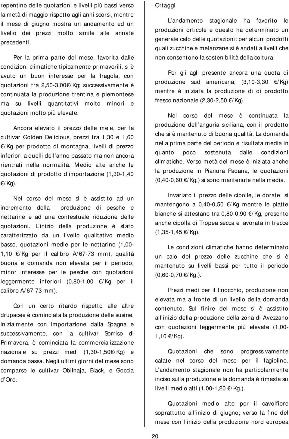 Per la prima parte del mese, favorita dalle condizioni climatiche tipicamente primaverili, si è avuto un buon interesse per la fragola, con quotazioni tra 2,50-3,00 /Kg; successivamente è continuata