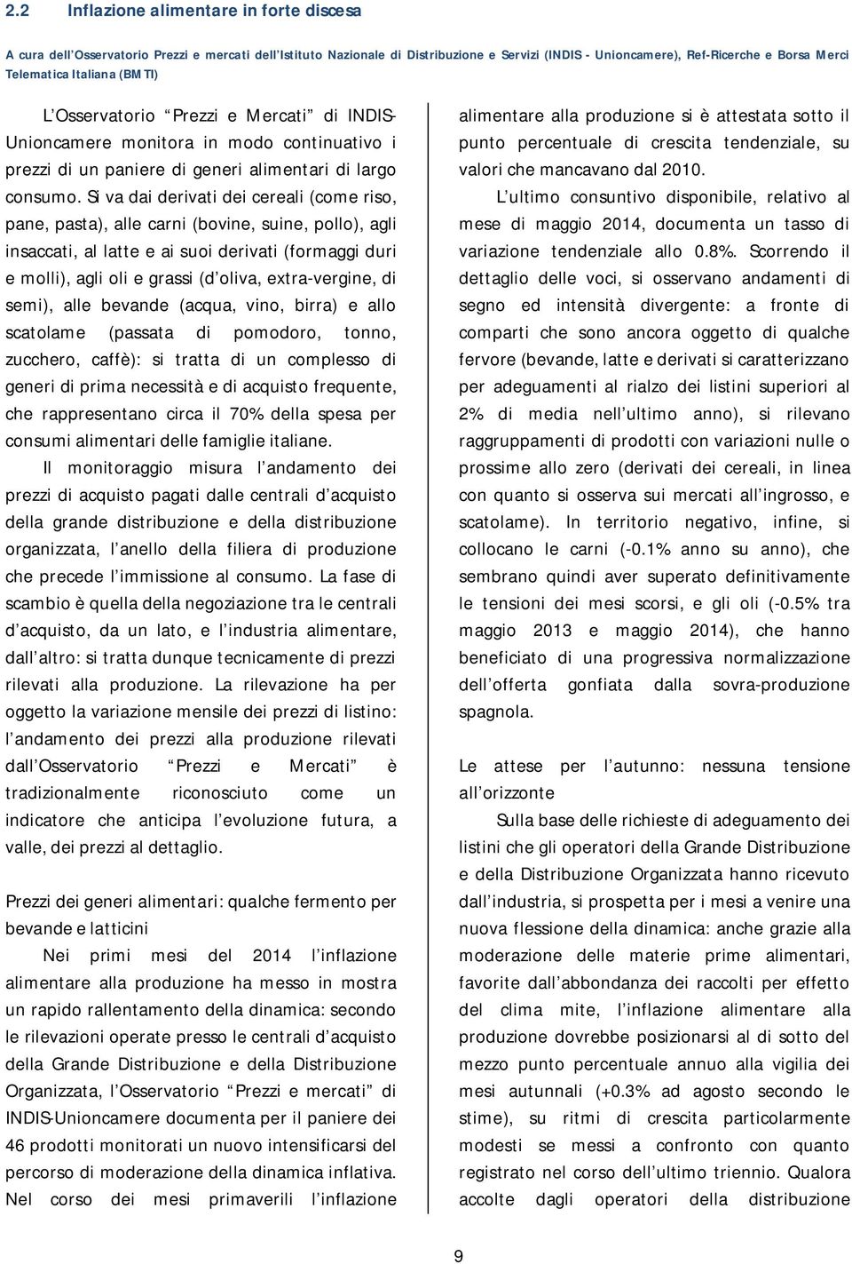 Si va dai derivati dei cereali (come riso, pane, pasta), alle carni (bovine, suine, pollo), agli insaccati, al latte e ai suoi derivati (formaggi duri e molli), agli oli e grassi (d oliva,