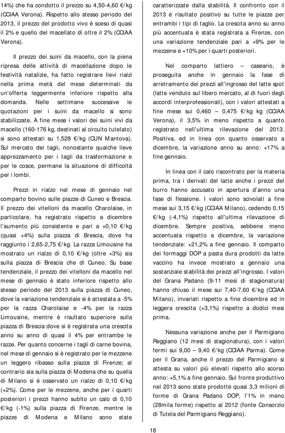 Il prezzo dei suini da macello, con la piena ripresa delle attività di macellazione dopo le festività natalizie, ha fatto registrare lievi rialzi nella prima metà del mese determinati da un offerta