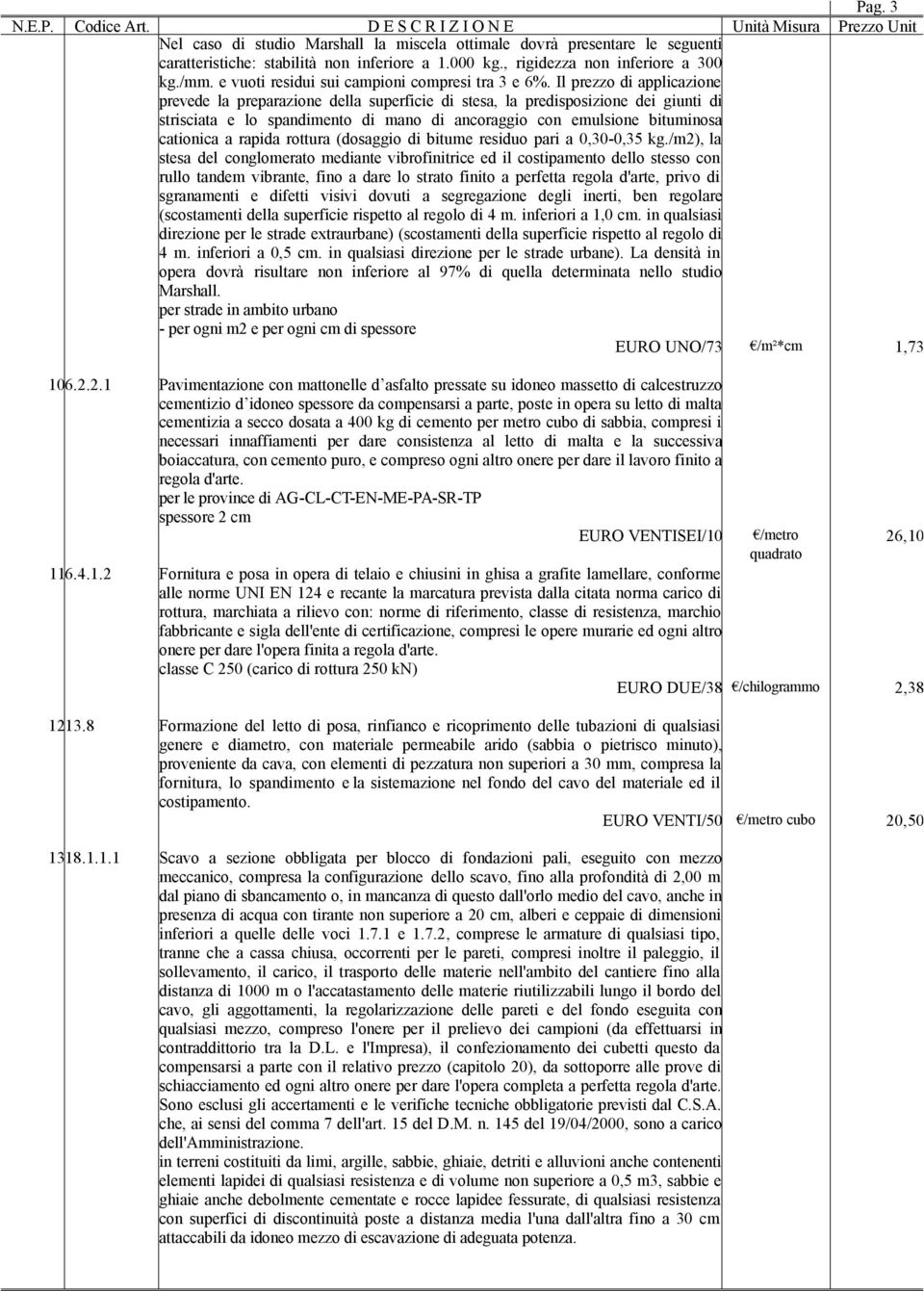 Il prezzo di applicazione prevede la preparazione della superficie di stesa, la predisposizione dei giunti di strisciata e lo spandimento di mano di ancoraggio con emulsione bituminosa cationica a