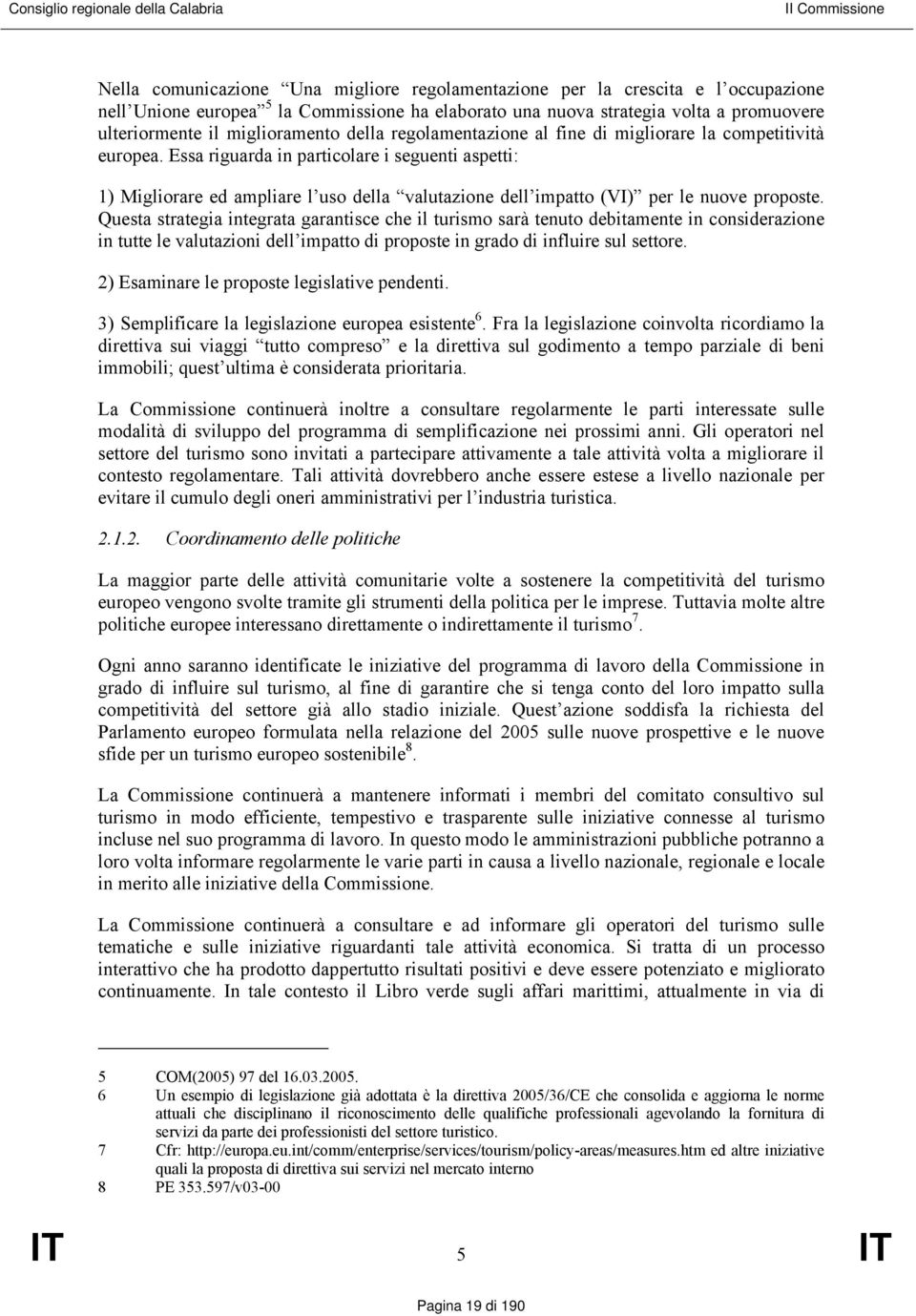 Essa riguarda in particolare i seguenti aspetti: 1) Migliorare ed ampliare l uso della valutazione dell impatto (VI) per le nuove proposte.