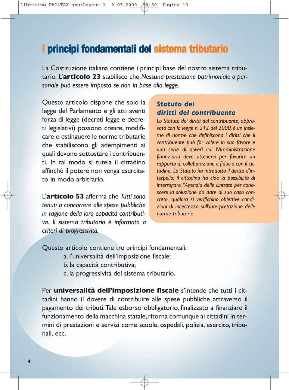 Questo articolo dispone che solo la legge del Parlamento e gli atti aventi forza di legge (decreti legge e decreti legislativi) possono creare, modificare o estinguere le norme tributarie che